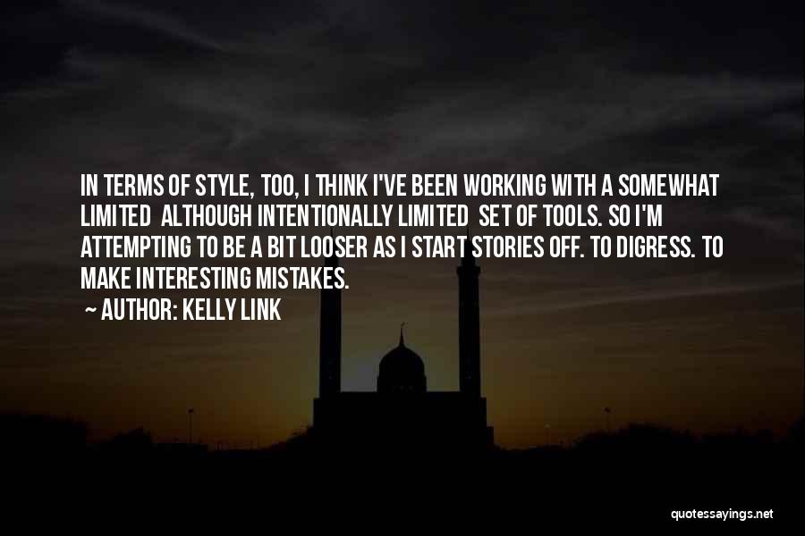 Kelly Link Quotes: In Terms Of Style, Too, I Think I've Been Working With A Somewhat Limited Although Intentionally Limited Set Of Tools.