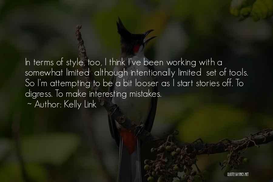 Kelly Link Quotes: In Terms Of Style, Too, I Think I've Been Working With A Somewhat Limited Although Intentionally Limited Set Of Tools.