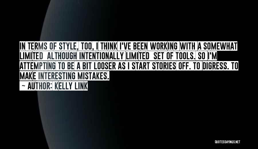 Kelly Link Quotes: In Terms Of Style, Too, I Think I've Been Working With A Somewhat Limited Although Intentionally Limited Set Of Tools.