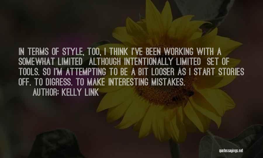 Kelly Link Quotes: In Terms Of Style, Too, I Think I've Been Working With A Somewhat Limited Although Intentionally Limited Set Of Tools.