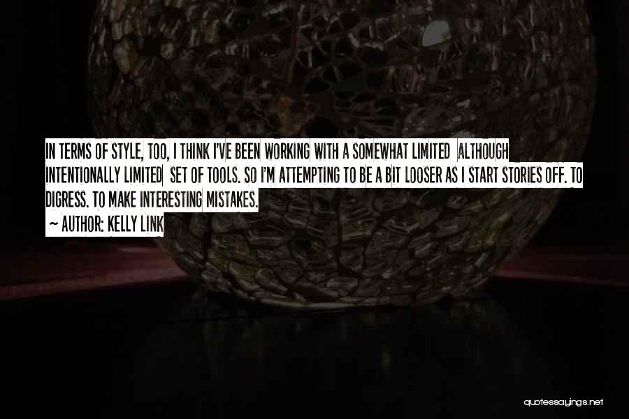 Kelly Link Quotes: In Terms Of Style, Too, I Think I've Been Working With A Somewhat Limited Although Intentionally Limited Set Of Tools.