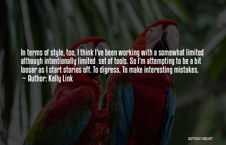 Kelly Link Quotes: In Terms Of Style, Too, I Think I've Been Working With A Somewhat Limited Although Intentionally Limited Set Of Tools.