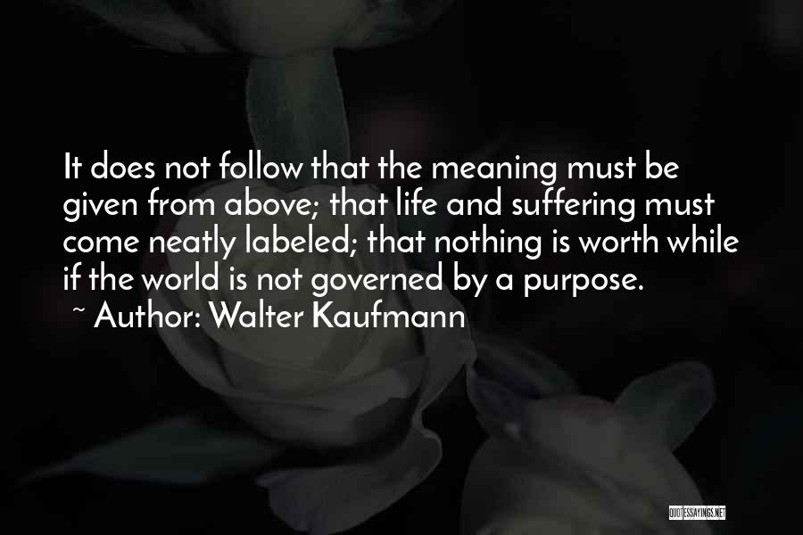 Walter Kaufmann Quotes: It Does Not Follow That The Meaning Must Be Given From Above; That Life And Suffering Must Come Neatly Labeled;