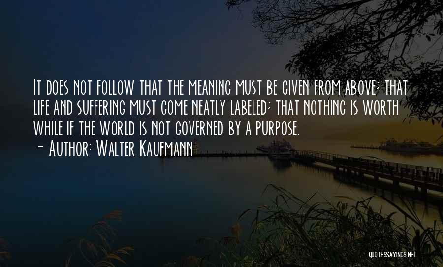 Walter Kaufmann Quotes: It Does Not Follow That The Meaning Must Be Given From Above; That Life And Suffering Must Come Neatly Labeled;