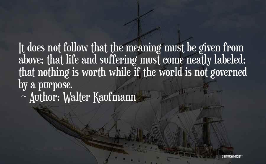 Walter Kaufmann Quotes: It Does Not Follow That The Meaning Must Be Given From Above; That Life And Suffering Must Come Neatly Labeled;