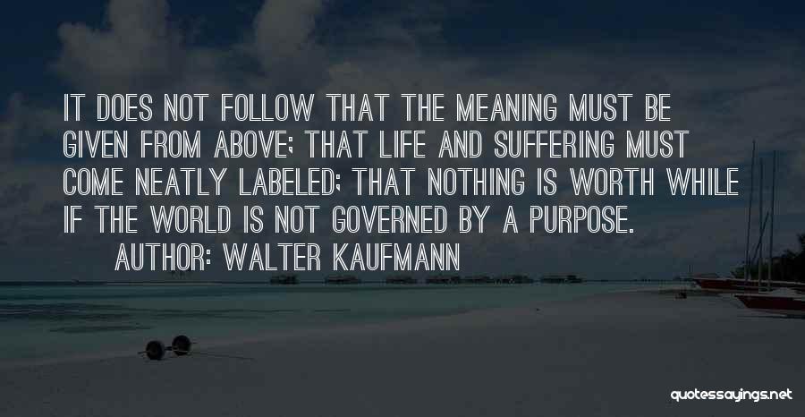 Walter Kaufmann Quotes: It Does Not Follow That The Meaning Must Be Given From Above; That Life And Suffering Must Come Neatly Labeled;