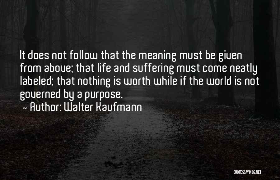 Walter Kaufmann Quotes: It Does Not Follow That The Meaning Must Be Given From Above; That Life And Suffering Must Come Neatly Labeled;