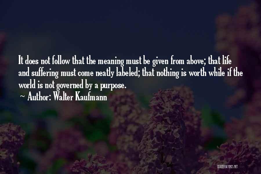 Walter Kaufmann Quotes: It Does Not Follow That The Meaning Must Be Given From Above; That Life And Suffering Must Come Neatly Labeled;