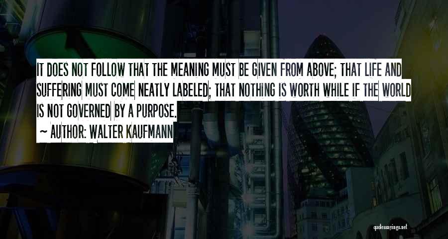 Walter Kaufmann Quotes: It Does Not Follow That The Meaning Must Be Given From Above; That Life And Suffering Must Come Neatly Labeled;