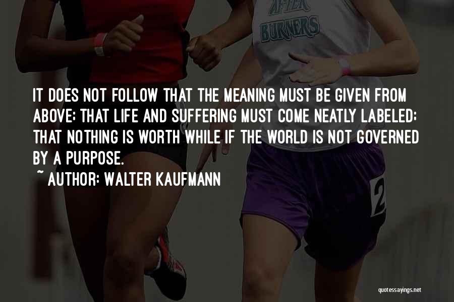Walter Kaufmann Quotes: It Does Not Follow That The Meaning Must Be Given From Above; That Life And Suffering Must Come Neatly Labeled;