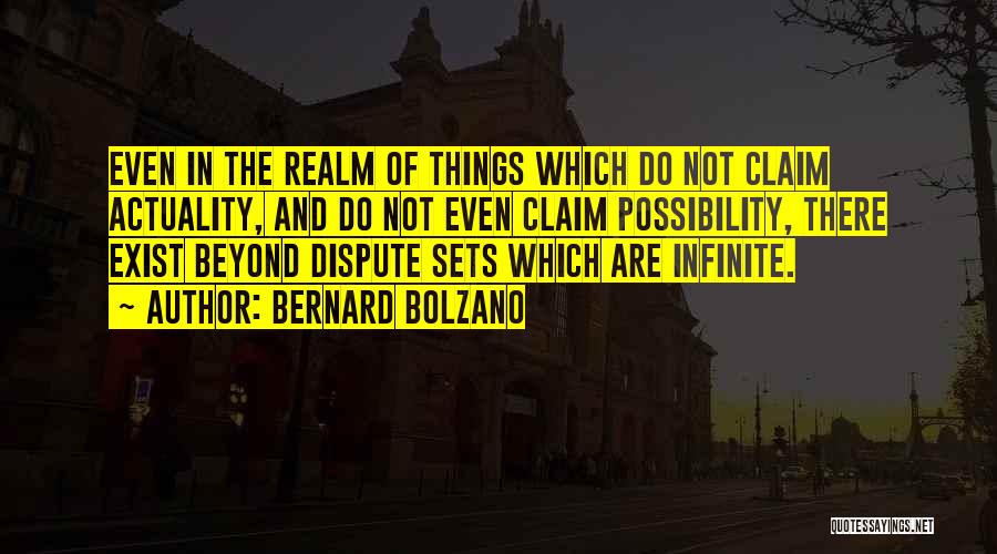 Bernard Bolzano Quotes: Even In The Realm Of Things Which Do Not Claim Actuality, And Do Not Even Claim Possibility, There Exist Beyond