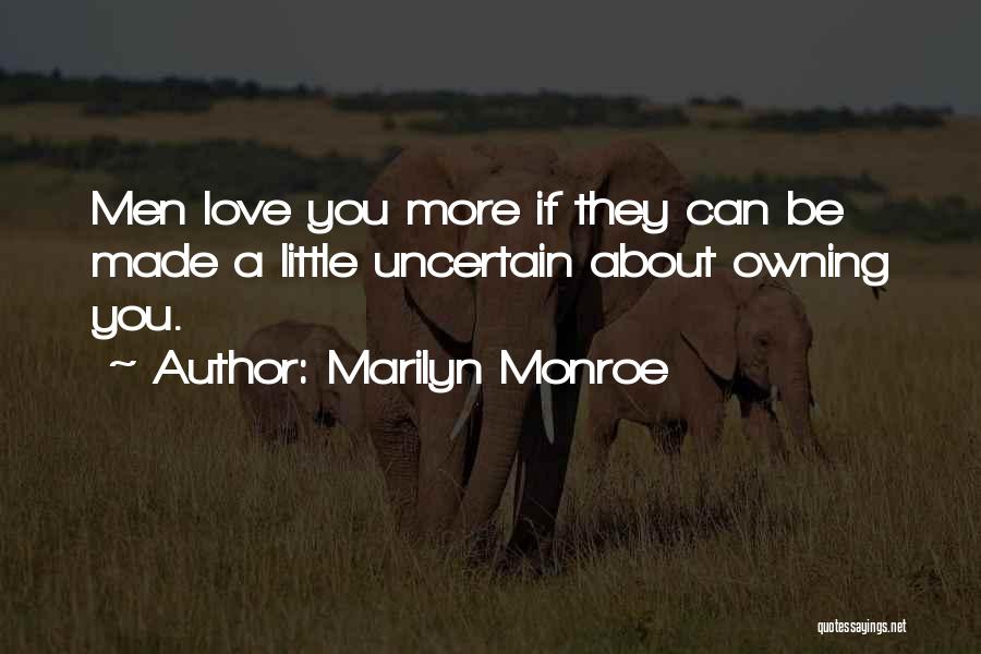 Marilyn Monroe Quotes: Men Love You More If They Can Be Made A Little Uncertain About Owning You.
