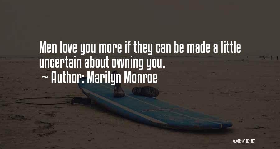 Marilyn Monroe Quotes: Men Love You More If They Can Be Made A Little Uncertain About Owning You.