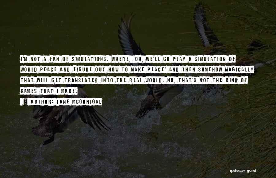 Jane McGonigal Quotes: I'm Not A Fan Of Simulations. Where, 'oh, We'll Go Play A Simulation Of World Peace And Figure Out How