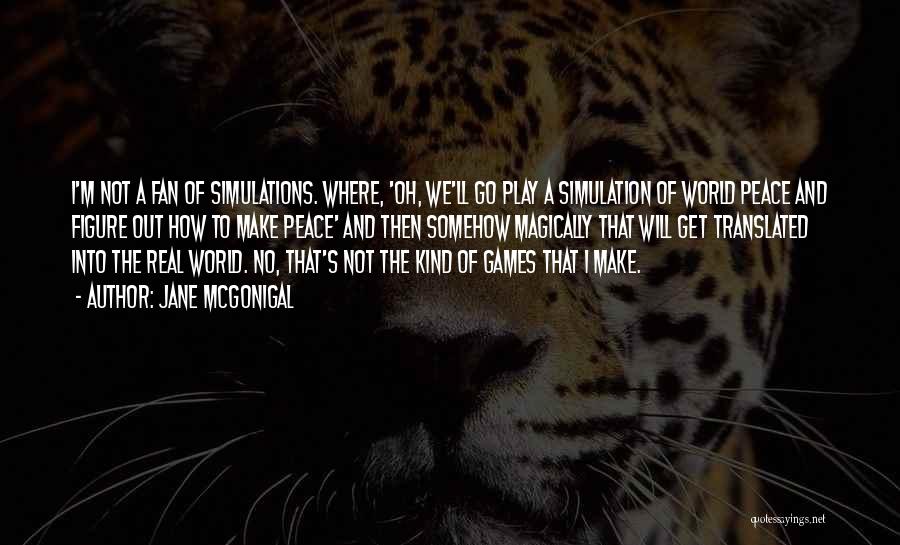 Jane McGonigal Quotes: I'm Not A Fan Of Simulations. Where, 'oh, We'll Go Play A Simulation Of World Peace And Figure Out How