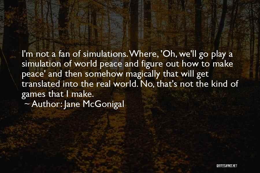 Jane McGonigal Quotes: I'm Not A Fan Of Simulations. Where, 'oh, We'll Go Play A Simulation Of World Peace And Figure Out How