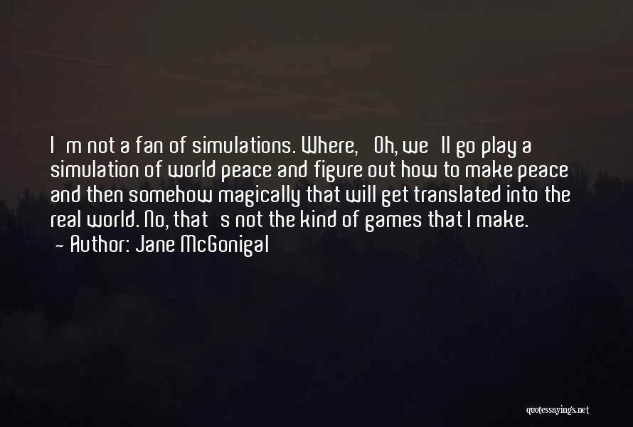 Jane McGonigal Quotes: I'm Not A Fan Of Simulations. Where, 'oh, We'll Go Play A Simulation Of World Peace And Figure Out How