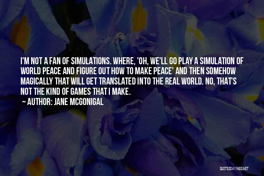 Jane McGonigal Quotes: I'm Not A Fan Of Simulations. Where, 'oh, We'll Go Play A Simulation Of World Peace And Figure Out How