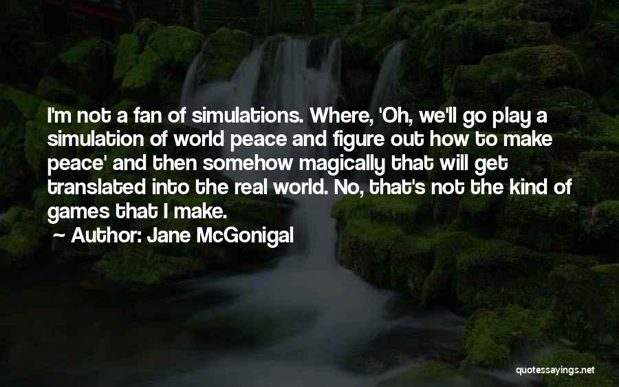 Jane McGonigal Quotes: I'm Not A Fan Of Simulations. Where, 'oh, We'll Go Play A Simulation Of World Peace And Figure Out How