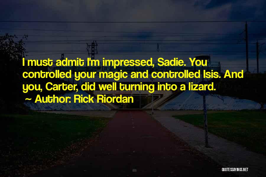 Rick Riordan Quotes: I Must Admit I'm Impressed, Sadie. You Controlled Your Magic And Controlled Isis. And You, Carter, Did Well Turning Into