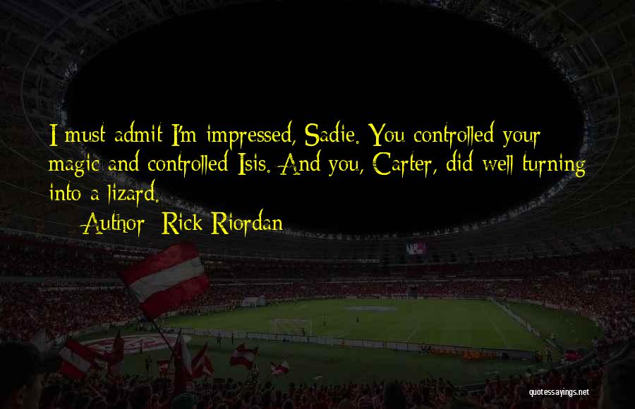 Rick Riordan Quotes: I Must Admit I'm Impressed, Sadie. You Controlled Your Magic And Controlled Isis. And You, Carter, Did Well Turning Into