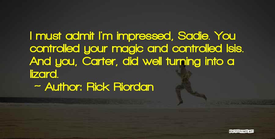 Rick Riordan Quotes: I Must Admit I'm Impressed, Sadie. You Controlled Your Magic And Controlled Isis. And You, Carter, Did Well Turning Into