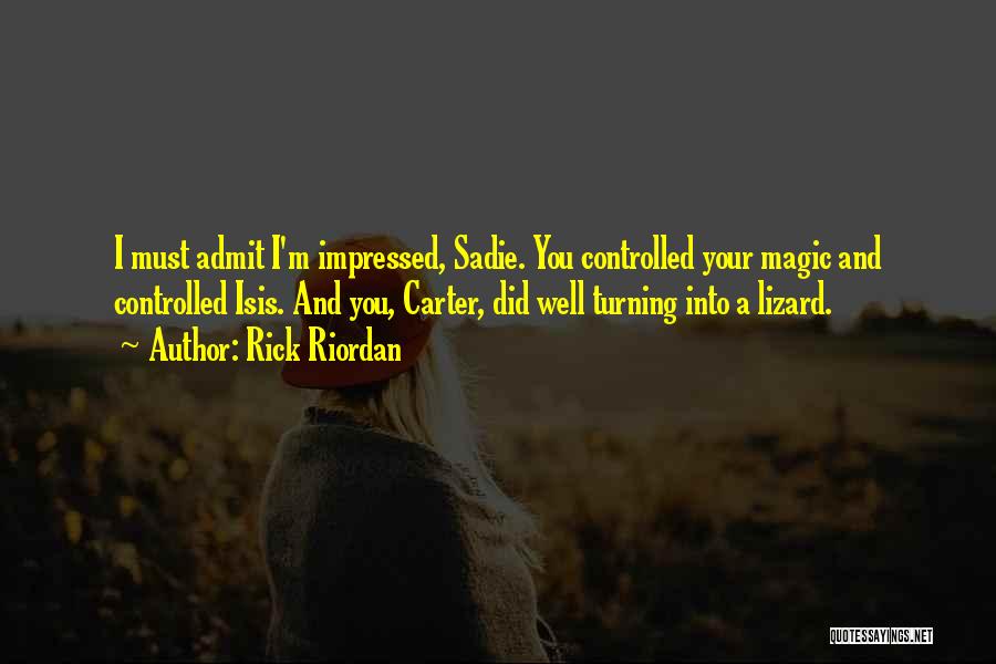 Rick Riordan Quotes: I Must Admit I'm Impressed, Sadie. You Controlled Your Magic And Controlled Isis. And You, Carter, Did Well Turning Into