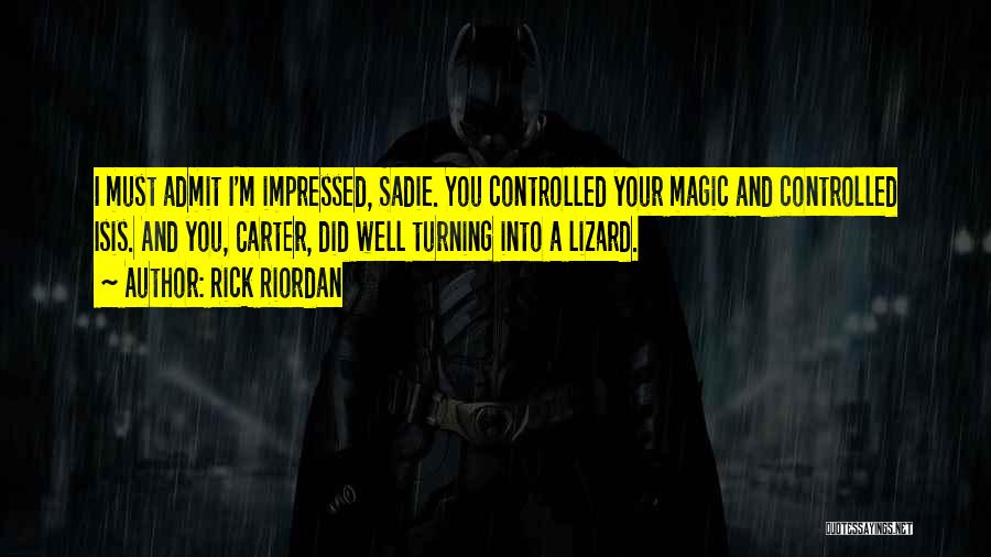 Rick Riordan Quotes: I Must Admit I'm Impressed, Sadie. You Controlled Your Magic And Controlled Isis. And You, Carter, Did Well Turning Into