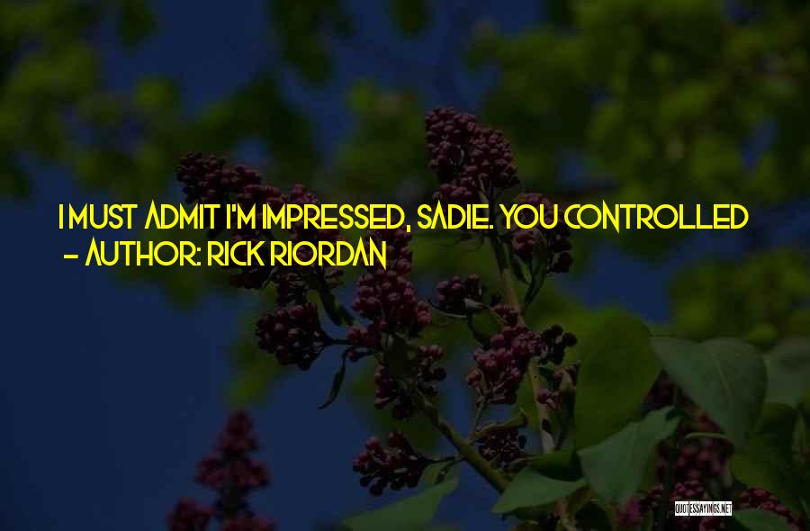 Rick Riordan Quotes: I Must Admit I'm Impressed, Sadie. You Controlled Your Magic And Controlled Isis. And You, Carter, Did Well Turning Into