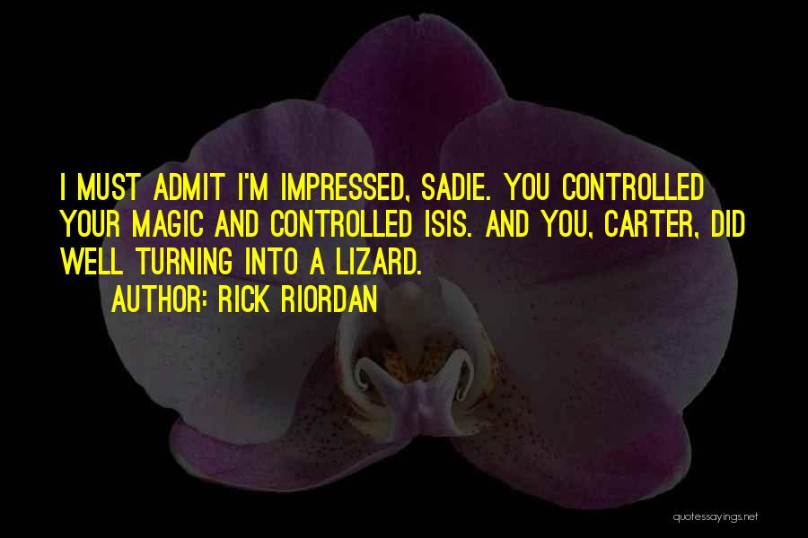 Rick Riordan Quotes: I Must Admit I'm Impressed, Sadie. You Controlled Your Magic And Controlled Isis. And You, Carter, Did Well Turning Into