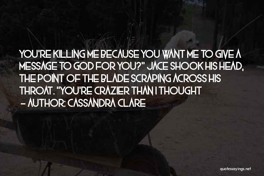 Cassandra Clare Quotes: You're Killing Me Because You Want Me To Give A Message To God For You? Jace Shook His Head, The