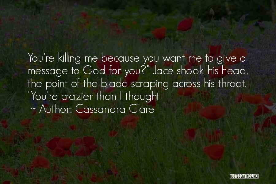 Cassandra Clare Quotes: You're Killing Me Because You Want Me To Give A Message To God For You? Jace Shook His Head, The