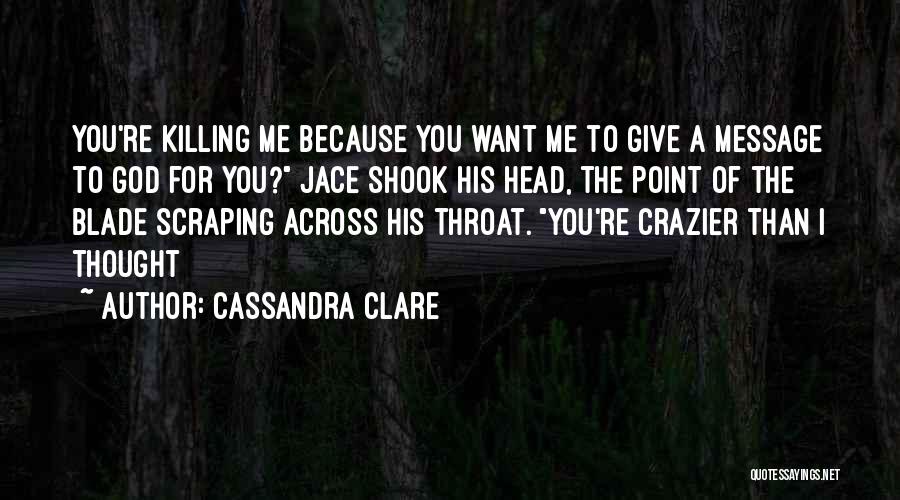 Cassandra Clare Quotes: You're Killing Me Because You Want Me To Give A Message To God For You? Jace Shook His Head, The