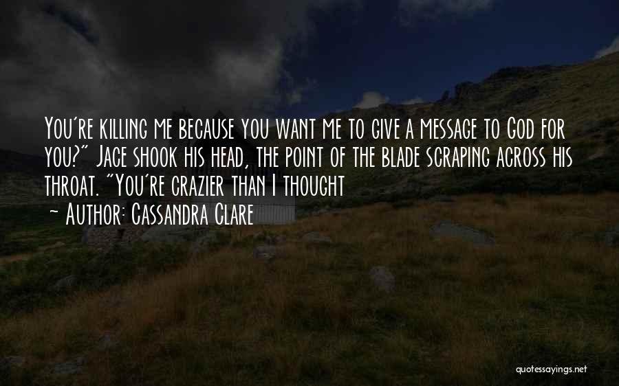 Cassandra Clare Quotes: You're Killing Me Because You Want Me To Give A Message To God For You? Jace Shook His Head, The