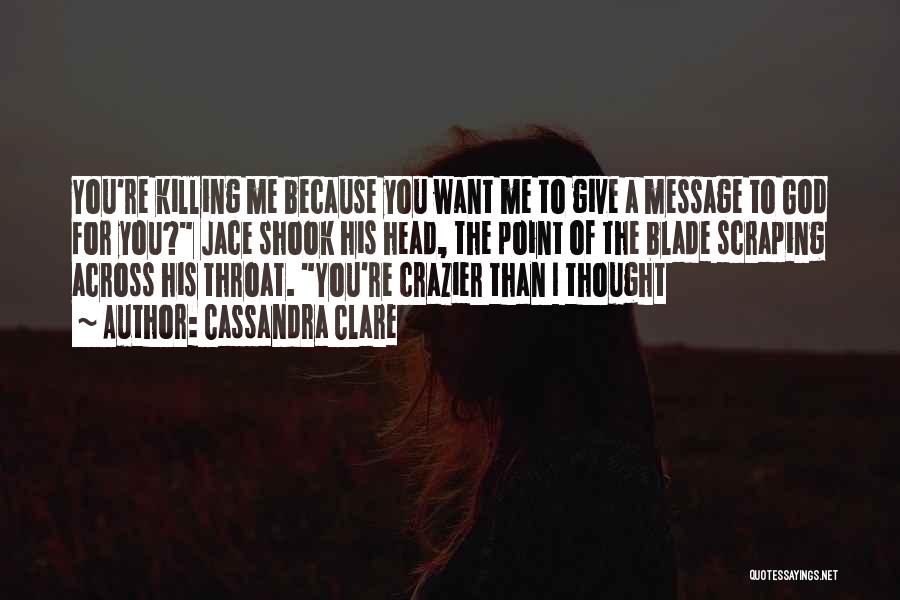 Cassandra Clare Quotes: You're Killing Me Because You Want Me To Give A Message To God For You? Jace Shook His Head, The