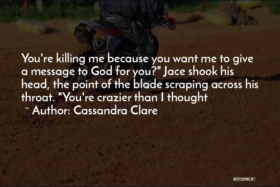 Cassandra Clare Quotes: You're Killing Me Because You Want Me To Give A Message To God For You? Jace Shook His Head, The