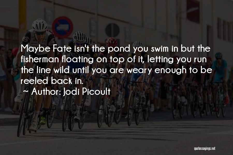 Jodi Picoult Quotes: Maybe Fate Isn't The Pond You Swim In But The Fisherman Floating On Top Of It, Letting You Run The