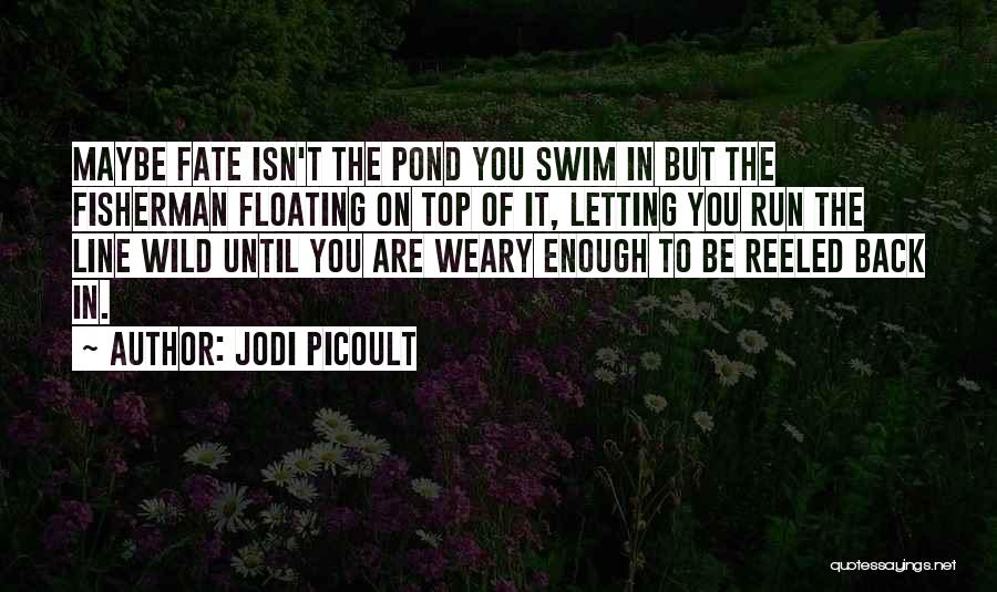 Jodi Picoult Quotes: Maybe Fate Isn't The Pond You Swim In But The Fisherman Floating On Top Of It, Letting You Run The