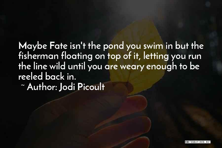 Jodi Picoult Quotes: Maybe Fate Isn't The Pond You Swim In But The Fisherman Floating On Top Of It, Letting You Run The