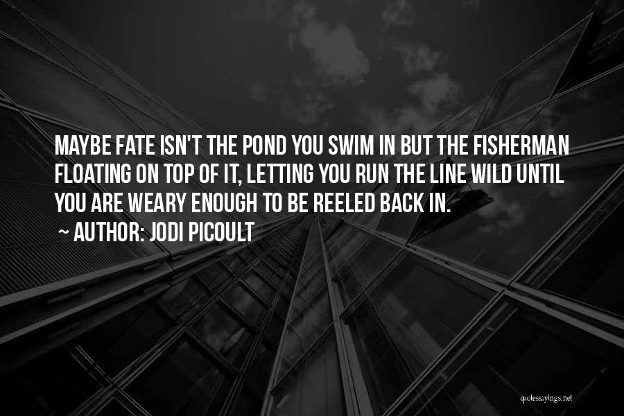 Jodi Picoult Quotes: Maybe Fate Isn't The Pond You Swim In But The Fisherman Floating On Top Of It, Letting You Run The