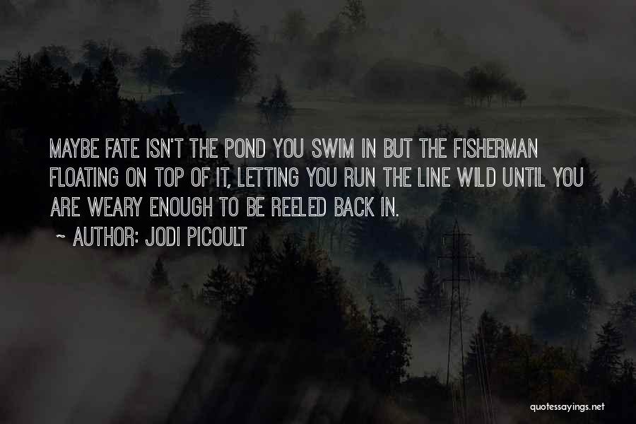 Jodi Picoult Quotes: Maybe Fate Isn't The Pond You Swim In But The Fisherman Floating On Top Of It, Letting You Run The