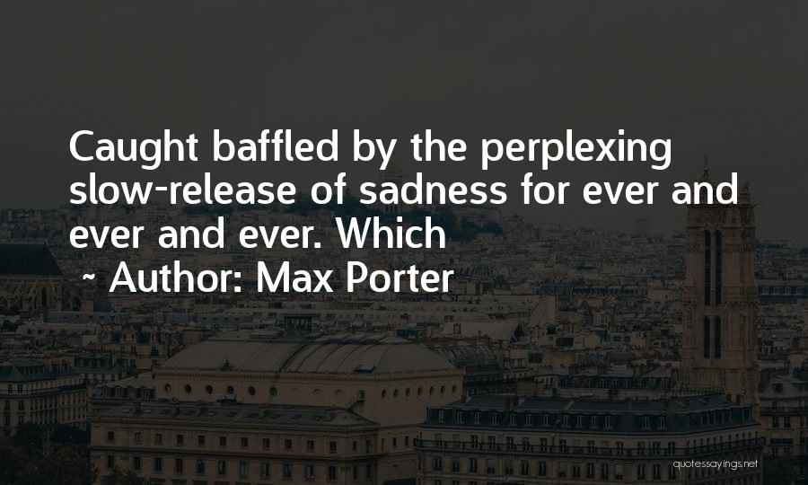 Max Porter Quotes: Caught Baffled By The Perplexing Slow-release Of Sadness For Ever And Ever And Ever. Which