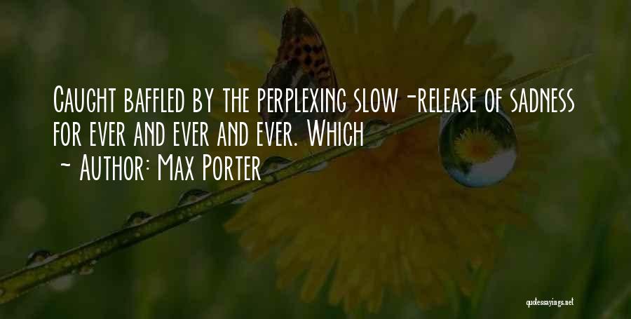 Max Porter Quotes: Caught Baffled By The Perplexing Slow-release Of Sadness For Ever And Ever And Ever. Which