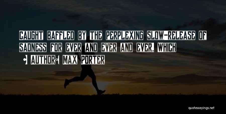 Max Porter Quotes: Caught Baffled By The Perplexing Slow-release Of Sadness For Ever And Ever And Ever. Which