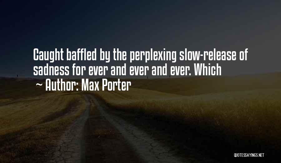 Max Porter Quotes: Caught Baffled By The Perplexing Slow-release Of Sadness For Ever And Ever And Ever. Which