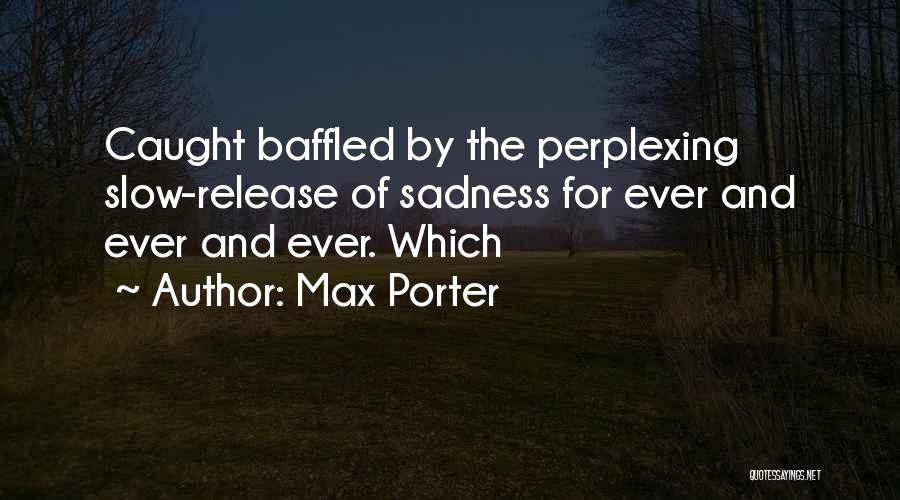 Max Porter Quotes: Caught Baffled By The Perplexing Slow-release Of Sadness For Ever And Ever And Ever. Which