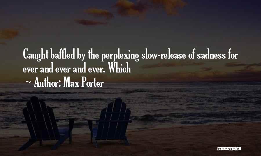 Max Porter Quotes: Caught Baffled By The Perplexing Slow-release Of Sadness For Ever And Ever And Ever. Which