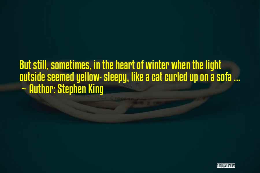 Stephen King Quotes: But Still, Sometimes, In The Heart Of Winter When The Light Outside Seemed Yellow- Sleepy, Like A Cat Curled Up