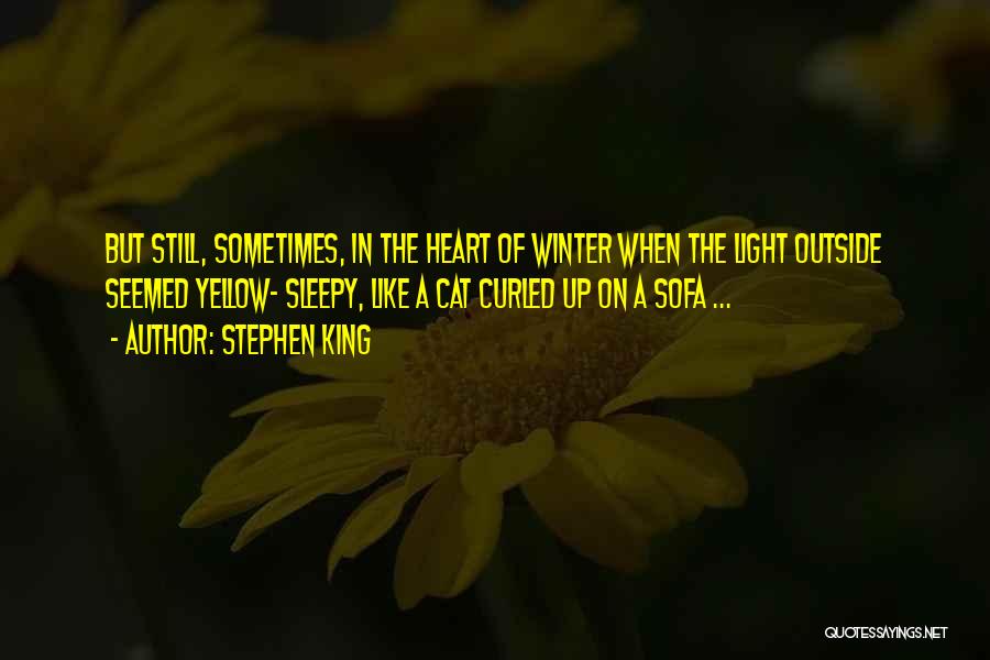 Stephen King Quotes: But Still, Sometimes, In The Heart Of Winter When The Light Outside Seemed Yellow- Sleepy, Like A Cat Curled Up