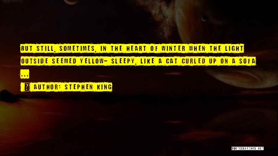 Stephen King Quotes: But Still, Sometimes, In The Heart Of Winter When The Light Outside Seemed Yellow- Sleepy, Like A Cat Curled Up